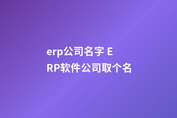erp公司名字 ERP软件公司取个名-第1张-公司起名-玄机派